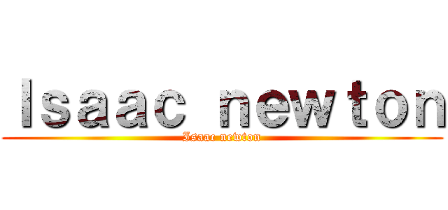 Ｉｓａａｃ ｎｅｗｔｏｎ (Isaac newton)