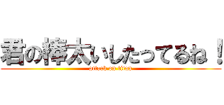 君の棒太いしたってるね！ (attack on titan)