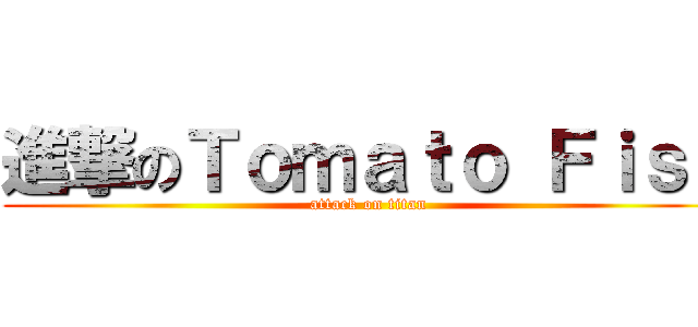 進撃のＴｏｍａｔｏ Ｆｉｓｈ (attack on titan)