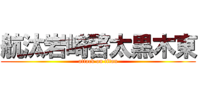 航汰岩崎啓太黒木東 (attack on titan)