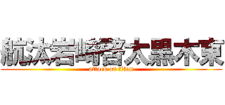 航汰岩崎啓太黒木東 (attack on titan)