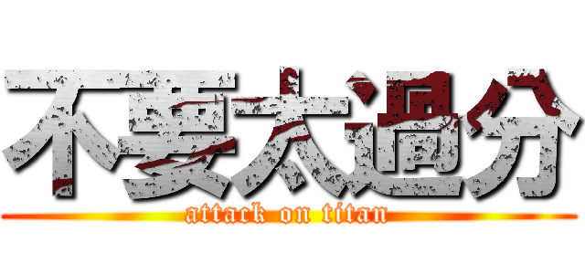 不要太過分 (attack on titan)