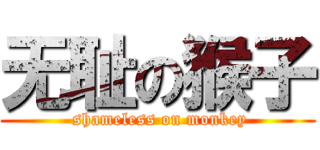 无耻の猴子 ( shameless on monkey)
