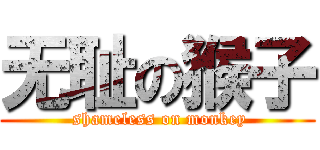 无耻の猴子 ( shameless on monkey)