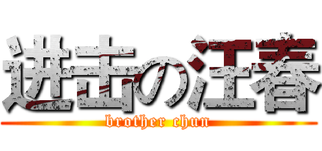 进击の汪春 (brother chun)