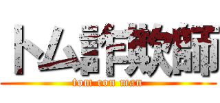 トム詐欺師 (tom con man)