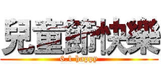 兒童節快樂 (6.1 happy)