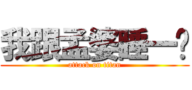 我跟孟婆睡一晚 (attack on titan)