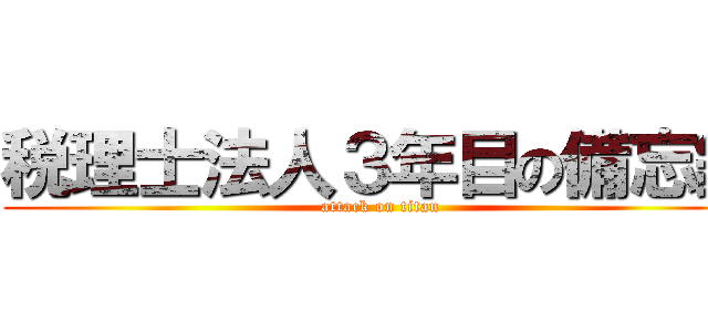 税理士法人３年目の備忘録 (attack on titan)