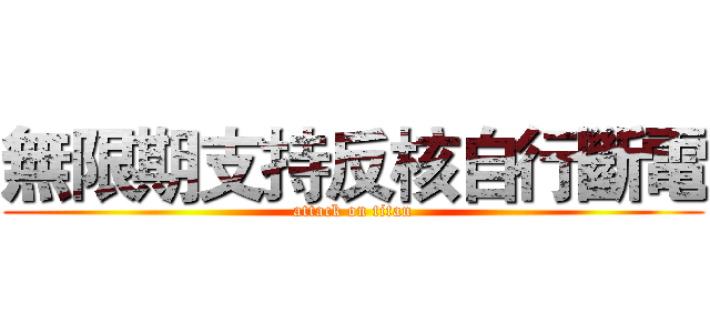 無限期支持反核自行斷電 (attack on titan)