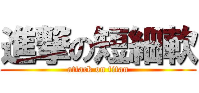 進撃の短細軟 (attack on titan)