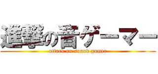 進撃の音ゲーマー (attack on sound gamer)