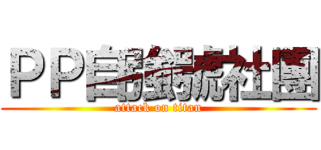 ＰＰ自強號社團 (attack on titan)