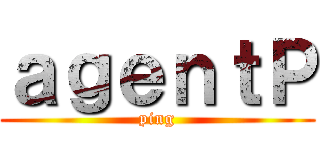 ａｇｅｎｔＰ (ping)