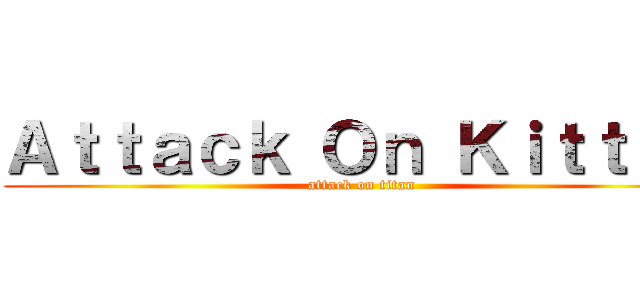 Ａｔｔａｃｋ Ｏｎ Ｋｉｔｔｅｎ (attack on titan)