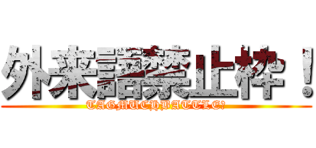 外来語禁止枠！ (TAGMUCHBATTLE！)