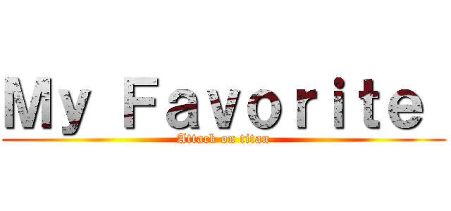 Ｍｙ Ｆａｖｏｒｉｔｅ  (Attack on titan)