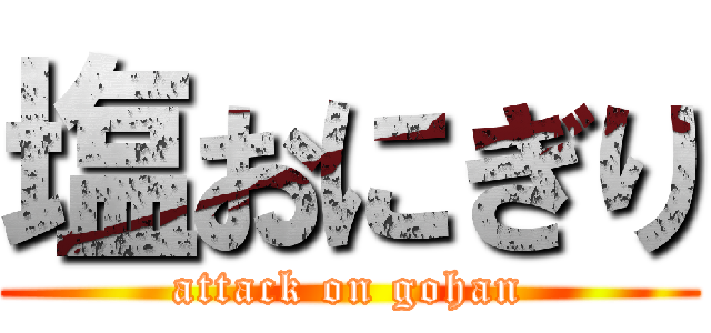 塩おにぎり (attack on gohan)