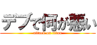 デブで何が悪い (attack on titan)