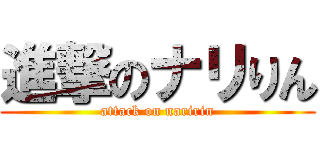 進撃のナリりん (attack on naririn)