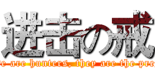 进击の戒 (We are hunters, they are the prey)