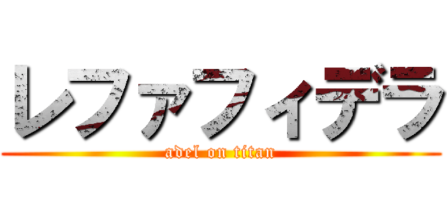 レファフィデラ (adel on titan)