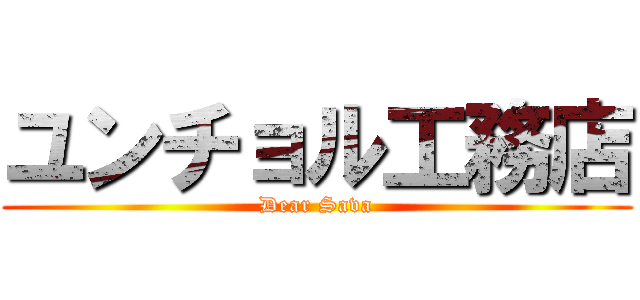 ユンチョル工務店 (Dear Sava)