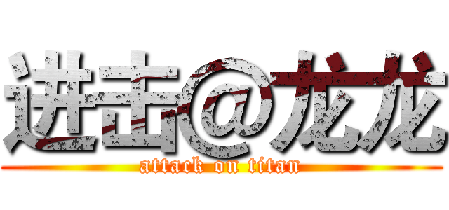 进击＠龙龙 (attack on titan)