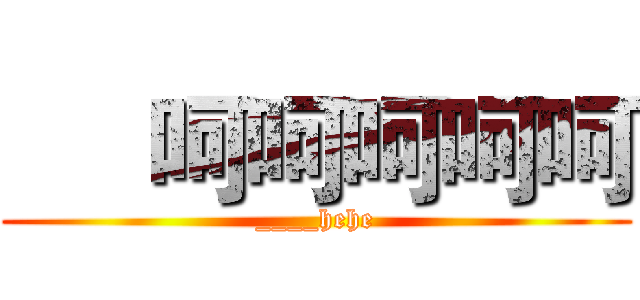 


呵呵呵呵呵 (____hehe)