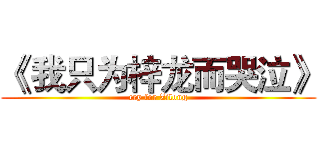 《 我只为梓龙而哭泣》 (cry for Zilong)