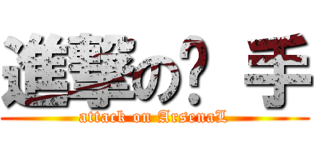 進撃の枪 手 (attack on ArsenaL)