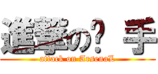 進撃の枪 手 (attack on ArsenaL)