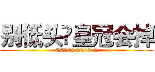 别低头♕皇冠会掉 (QQ2464758002)