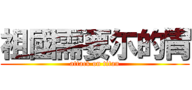 祖國需要尓的胃 (attack on titan)