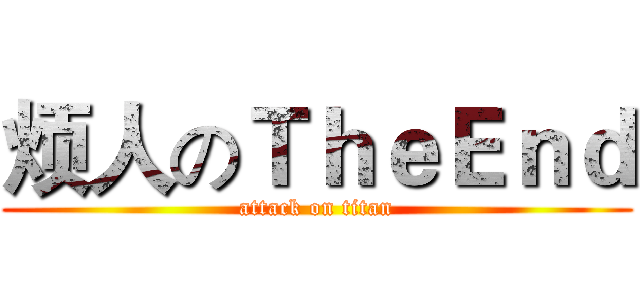 烦人のＴｈｅＥｎｄ (attack on titan)