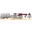 進撃の変態マネ (attack on ｎｙ ｍane)