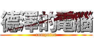 德澤的電腦 (computer)