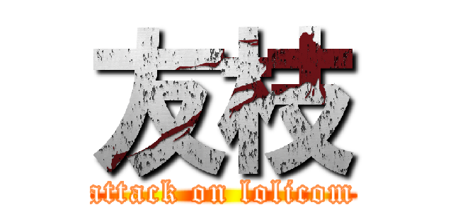 友枝 (attack on lolicom)