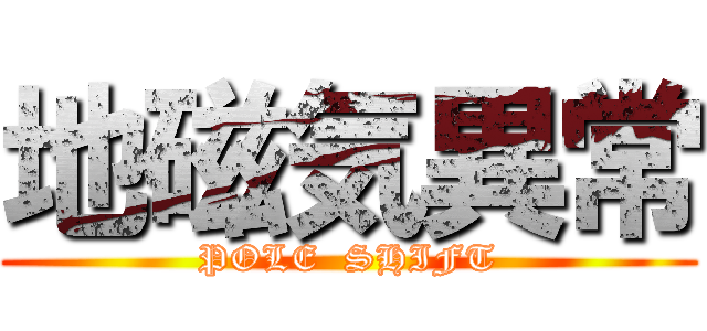 地磁気異常 (POLE  SHIFT)