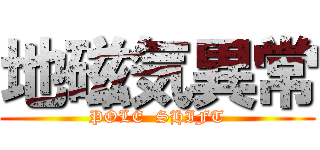 地磁気異常 (POLE  SHIFT)