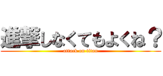 進撃しなくてもよくね？ (attack on titan)
