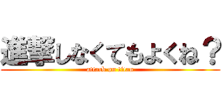 進撃しなくてもよくね？ (attack on titan)