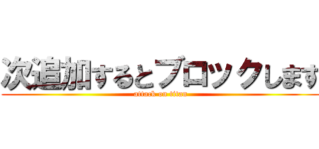 次追加するとブロックします (attack on titan)