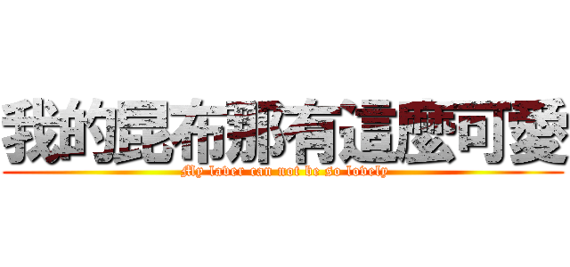 我的昆布那有這麼可愛 ( My laver can not be so lovely)