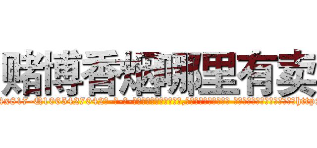 赌博香烟哪里有卖 (赌博香烟哪里有卖【电-话151x68344x817-Q1065427042元-吉-药-业】我们做的是长期生意,靠的是老客户长期支持 赌博香烟哪里有卖在发表了一篇http://sngk.net/vyAEle

参考消息网我们做的是长期生意,靠的是老客户长期支持也许我们早该意识到，就连鲍勃·霍斯金斯（金球奖戏剧类电影男主角 
)