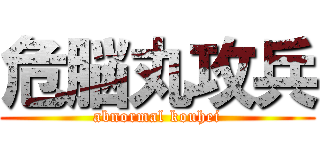 危脳丸攻兵 (abnormal kouhei)