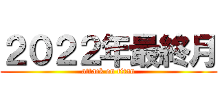 ２０２２年最終月 (attack on titan)