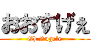 おおすげぇ (Oh Sugele)