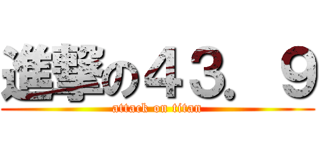 進撃の４３．９ (attack on titan)