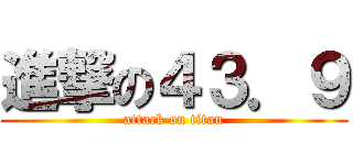 進撃の４３．９ (attack on titan)